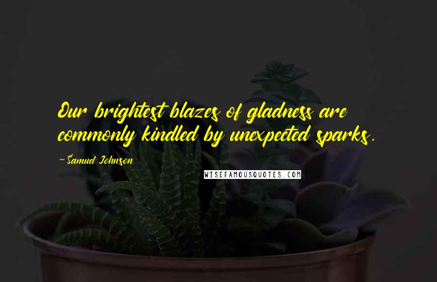 Samuel Johnson Quotes: Our brightest blazes of gladness are commonly kindled by unexpected sparks.