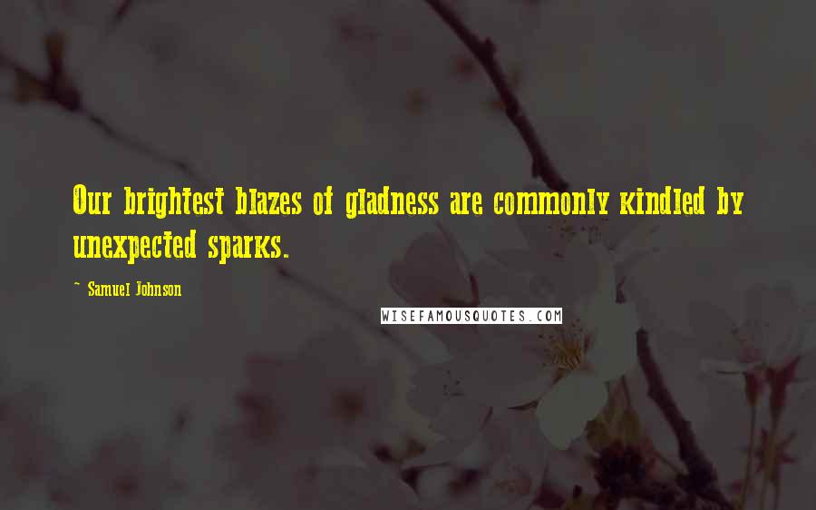 Samuel Johnson Quotes: Our brightest blazes of gladness are commonly kindled by unexpected sparks.