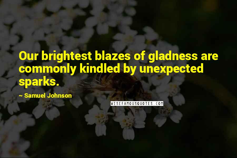 Samuel Johnson Quotes: Our brightest blazes of gladness are commonly kindled by unexpected sparks.