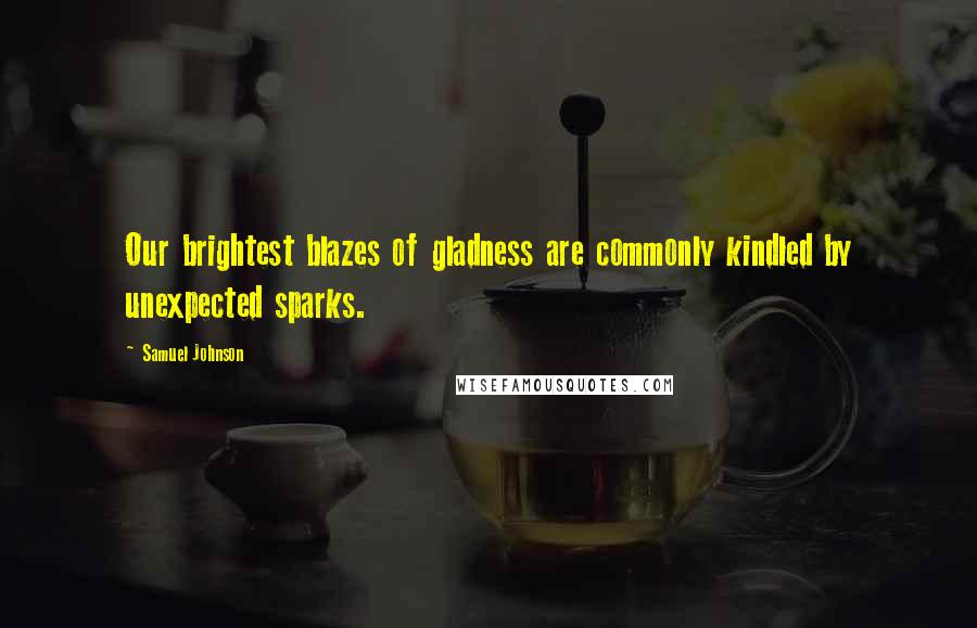 Samuel Johnson Quotes: Our brightest blazes of gladness are commonly kindled by unexpected sparks.