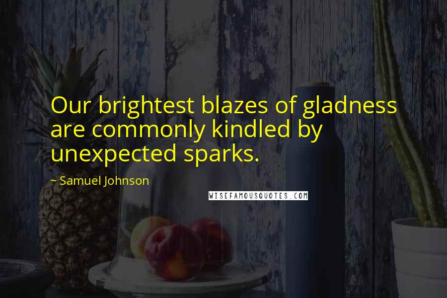 Samuel Johnson Quotes: Our brightest blazes of gladness are commonly kindled by unexpected sparks.