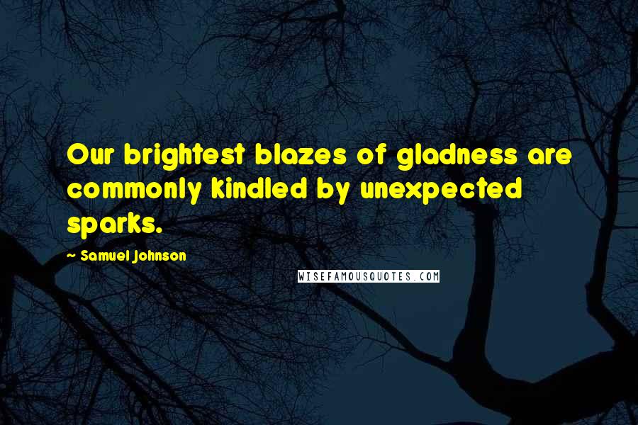Samuel Johnson Quotes: Our brightest blazes of gladness are commonly kindled by unexpected sparks.