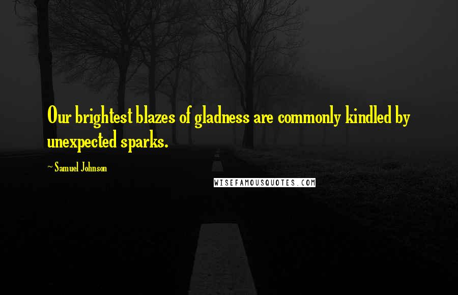 Samuel Johnson Quotes: Our brightest blazes of gladness are commonly kindled by unexpected sparks.