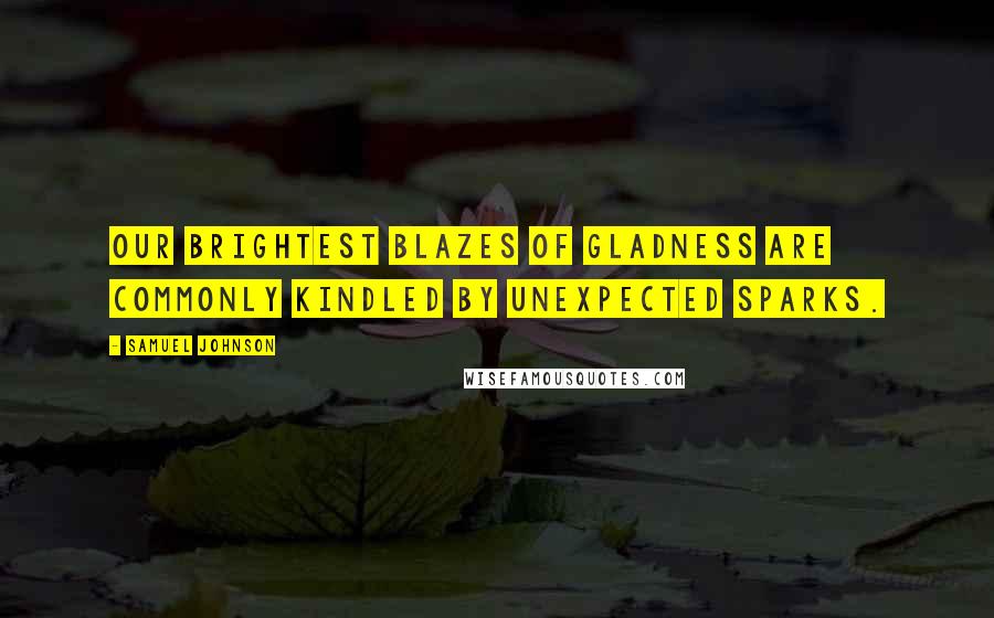 Samuel Johnson Quotes: Our brightest blazes of gladness are commonly kindled by unexpected sparks.