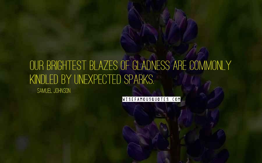 Samuel Johnson Quotes: Our brightest blazes of gladness are commonly kindled by unexpected sparks.