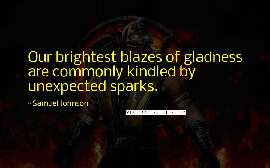 Samuel Johnson Quotes: Our brightest blazes of gladness are commonly kindled by unexpected sparks.