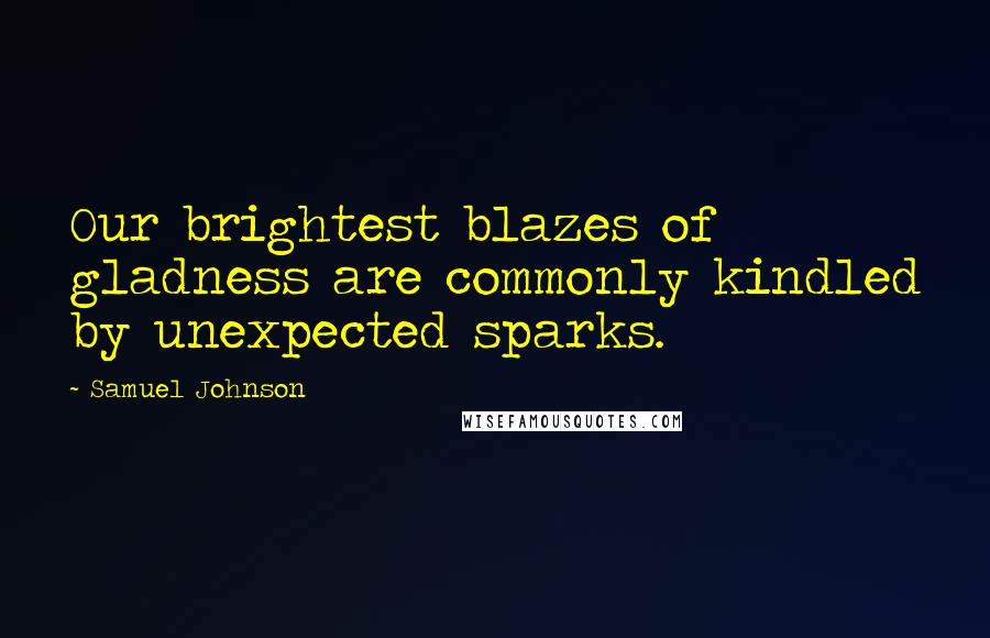 Samuel Johnson Quotes: Our brightest blazes of gladness are commonly kindled by unexpected sparks.
