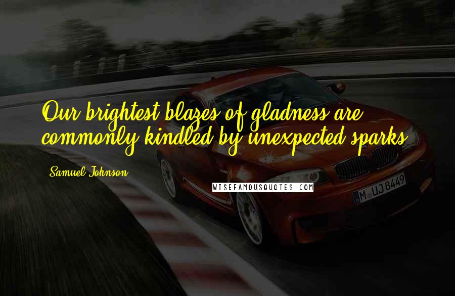 Samuel Johnson Quotes: Our brightest blazes of gladness are commonly kindled by unexpected sparks.