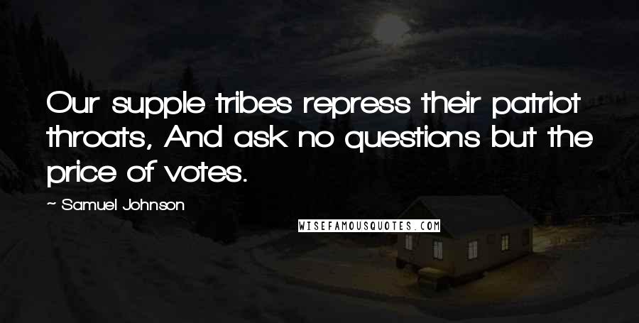 Samuel Johnson Quotes: Our supple tribes repress their patriot throats, And ask no questions but the price of votes.