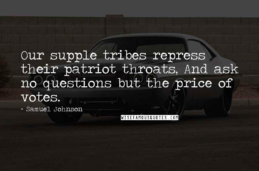Samuel Johnson Quotes: Our supple tribes repress their patriot throats, And ask no questions but the price of votes.