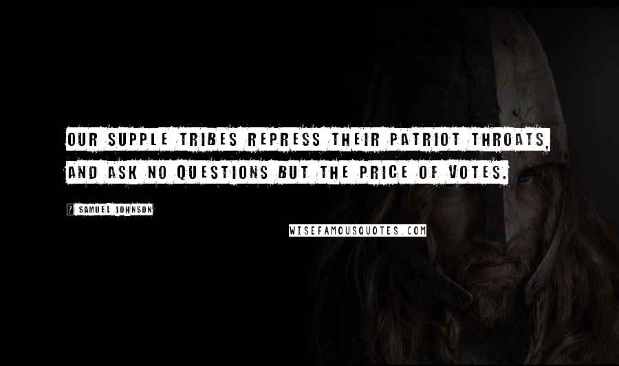 Samuel Johnson Quotes: Our supple tribes repress their patriot throats, And ask no questions but the price of votes.