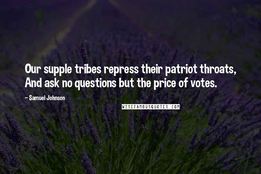 Samuel Johnson Quotes: Our supple tribes repress their patriot throats, And ask no questions but the price of votes.