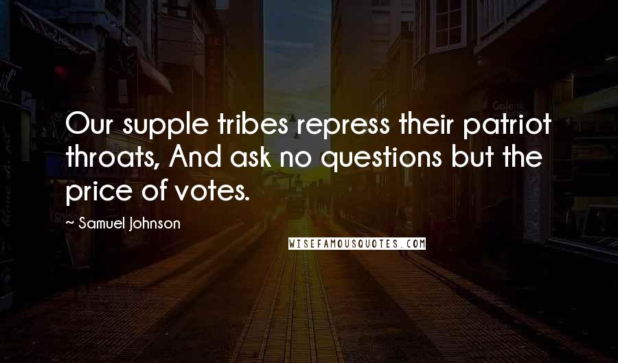 Samuel Johnson Quotes: Our supple tribes repress their patriot throats, And ask no questions but the price of votes.