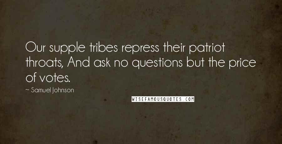 Samuel Johnson Quotes: Our supple tribes repress their patriot throats, And ask no questions but the price of votes.