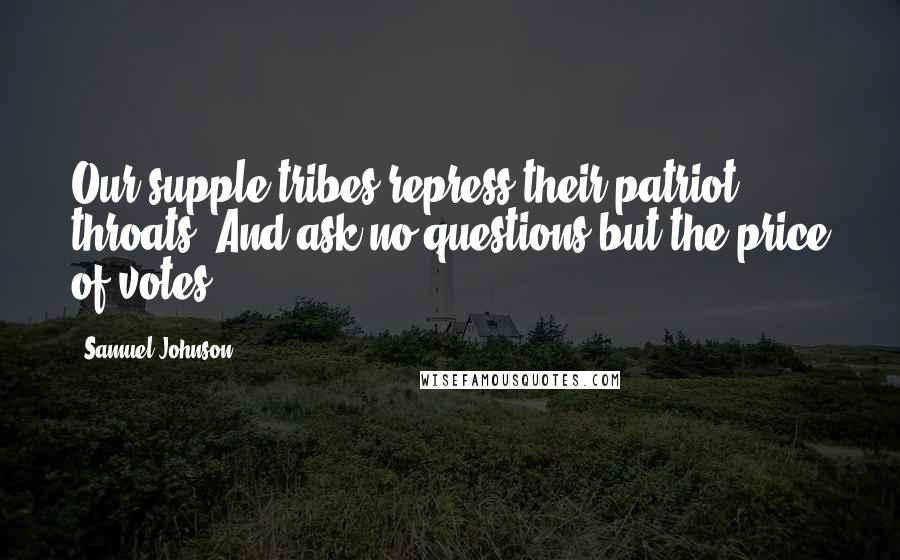 Samuel Johnson Quotes: Our supple tribes repress their patriot throats, And ask no questions but the price of votes.