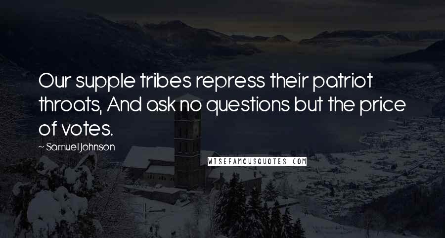 Samuel Johnson Quotes: Our supple tribes repress their patriot throats, And ask no questions but the price of votes.