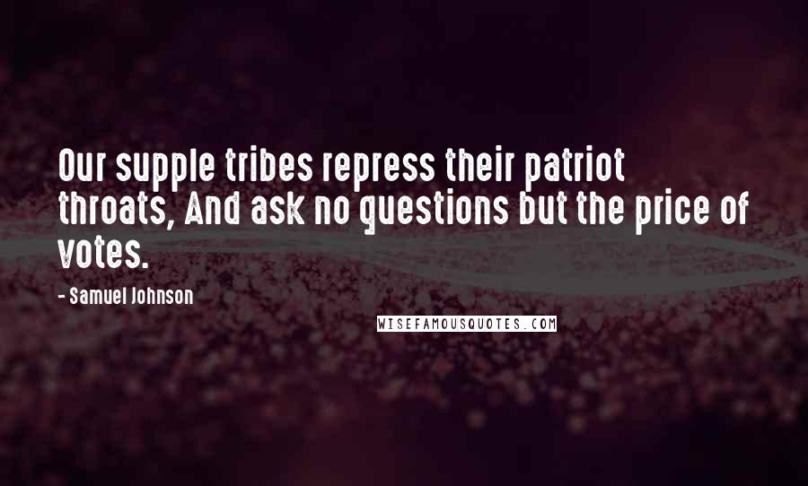 Samuel Johnson Quotes: Our supple tribes repress their patriot throats, And ask no questions but the price of votes.