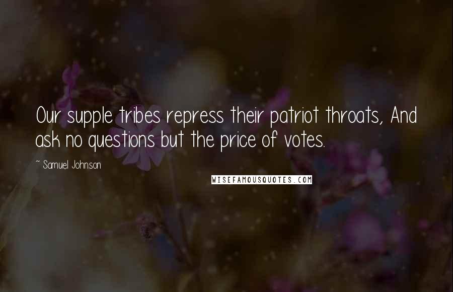 Samuel Johnson Quotes: Our supple tribes repress their patriot throats, And ask no questions but the price of votes.