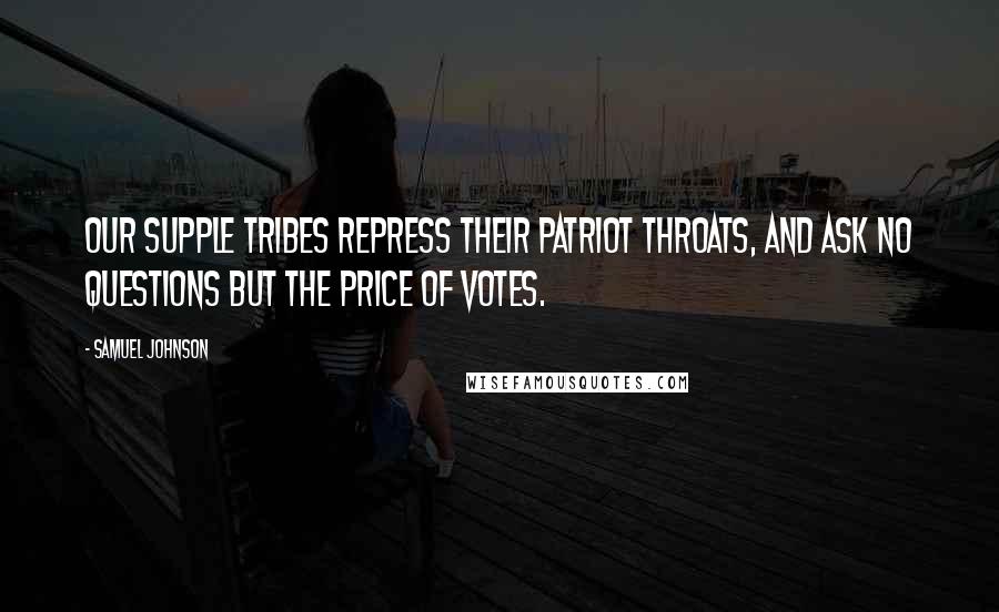 Samuel Johnson Quotes: Our supple tribes repress their patriot throats, And ask no questions but the price of votes.