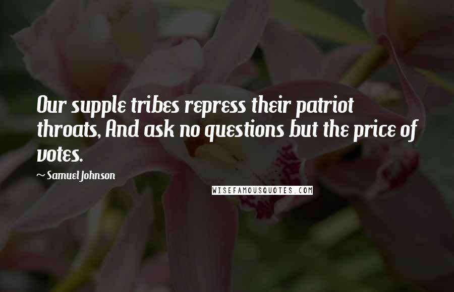Samuel Johnson Quotes: Our supple tribes repress their patriot throats, And ask no questions but the price of votes.