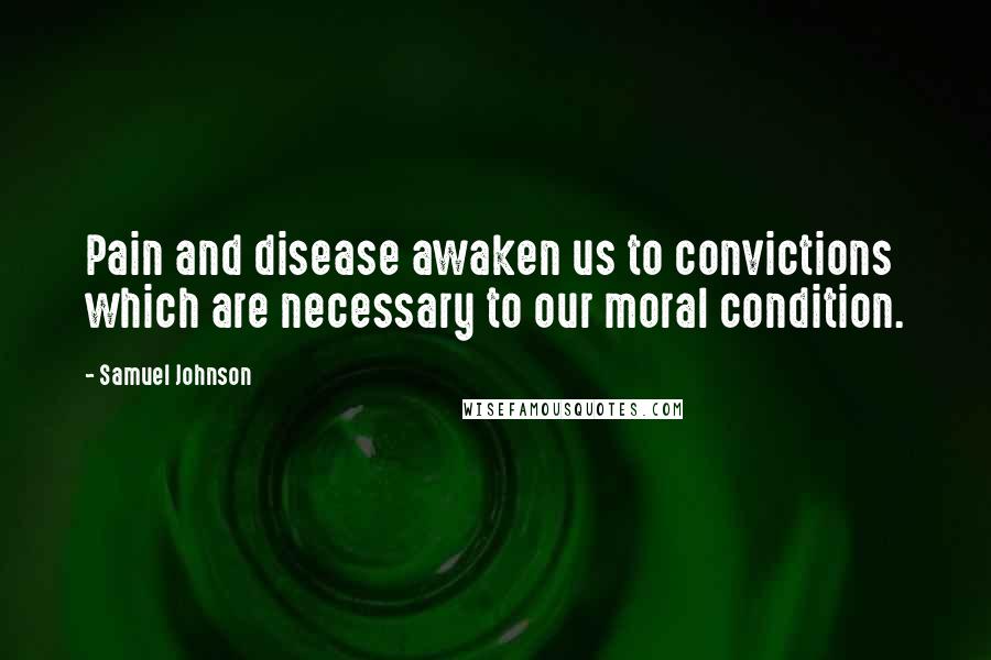 Samuel Johnson Quotes: Pain and disease awaken us to convictions which are necessary to our moral condition.