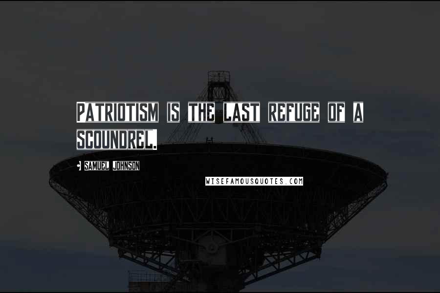 Samuel Johnson Quotes: Patriotism is the last refuge of a scoundrel.