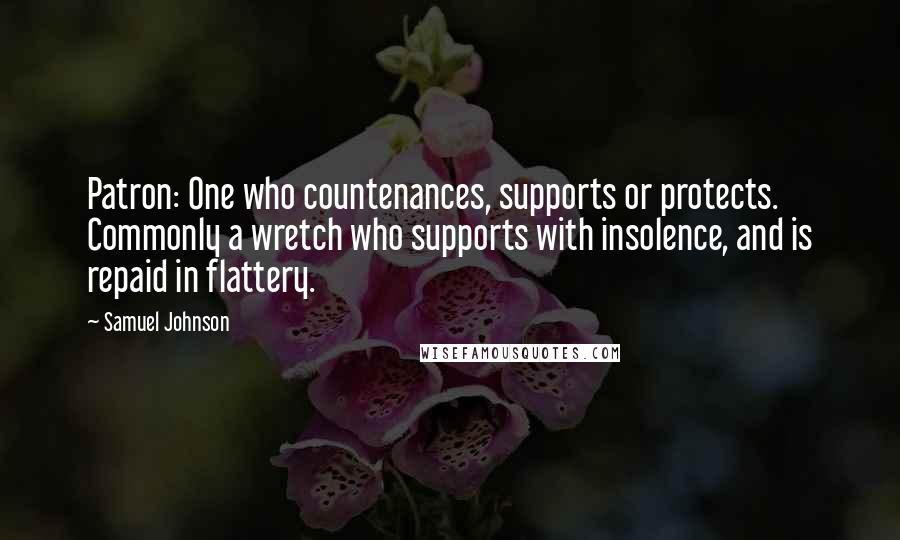 Samuel Johnson Quotes: Patron: One who countenances, supports or protects. Commonly a wretch who supports with insolence, and is repaid in flattery.