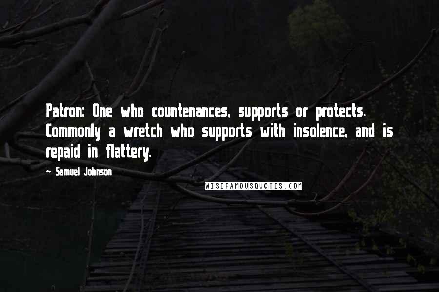 Samuel Johnson Quotes: Patron: One who countenances, supports or protects. Commonly a wretch who supports with insolence, and is repaid in flattery.