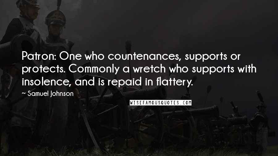 Samuel Johnson Quotes: Patron: One who countenances, supports or protects. Commonly a wretch who supports with insolence, and is repaid in flattery.