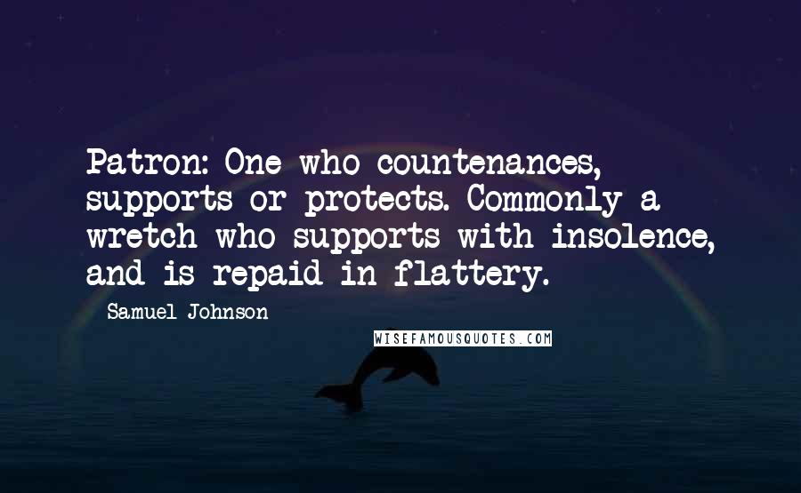 Samuel Johnson Quotes: Patron: One who countenances, supports or protects. Commonly a wretch who supports with insolence, and is repaid in flattery.