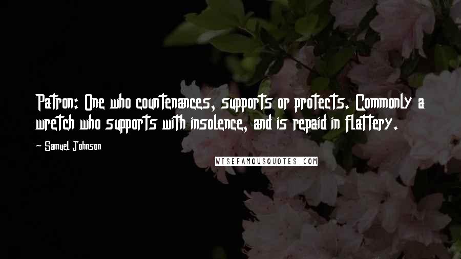 Samuel Johnson Quotes: Patron: One who countenances, supports or protects. Commonly a wretch who supports with insolence, and is repaid in flattery.