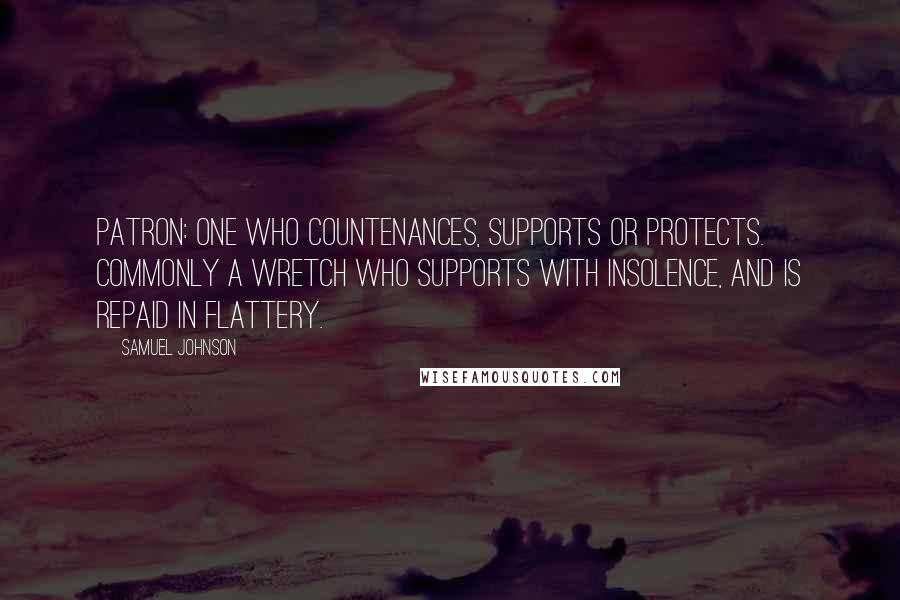 Samuel Johnson Quotes: Patron: One who countenances, supports or protects. Commonly a wretch who supports with insolence, and is repaid in flattery.