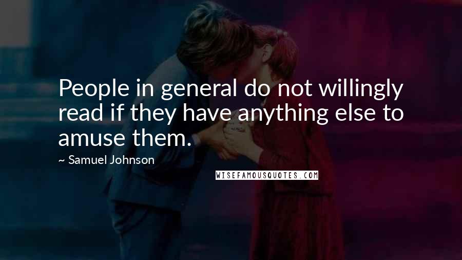 Samuel Johnson Quotes: People in general do not willingly read if they have anything else to amuse them.