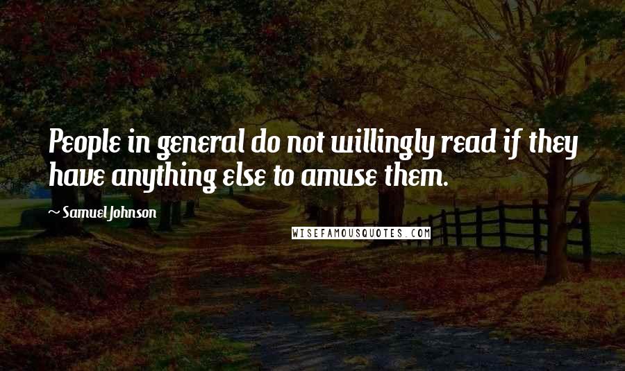 Samuel Johnson Quotes: People in general do not willingly read if they have anything else to amuse them.