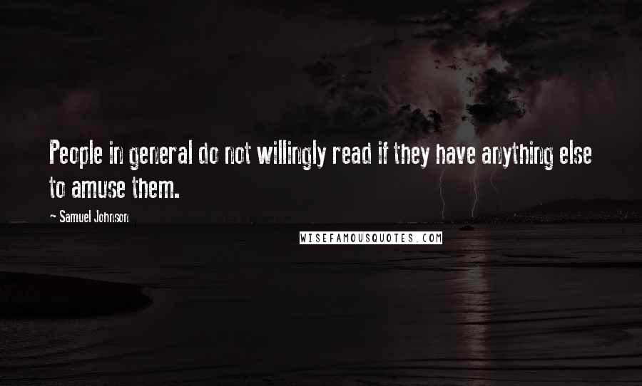 Samuel Johnson Quotes: People in general do not willingly read if they have anything else to amuse them.