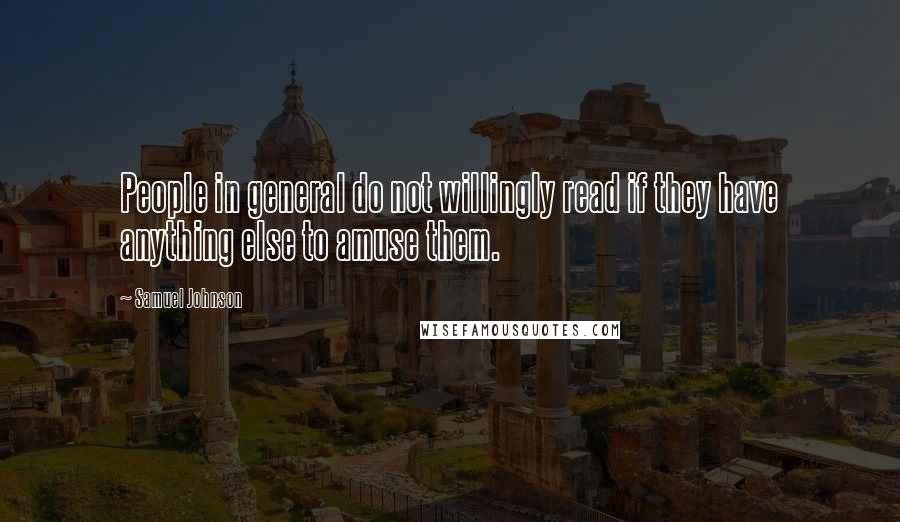 Samuel Johnson Quotes: People in general do not willingly read if they have anything else to amuse them.