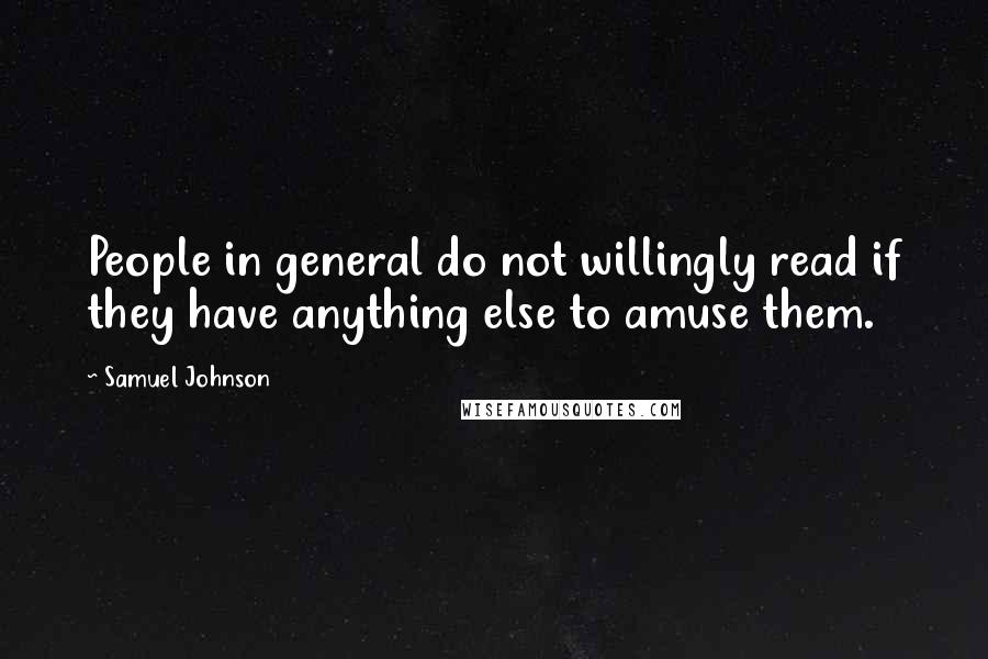 Samuel Johnson Quotes: People in general do not willingly read if they have anything else to amuse them.