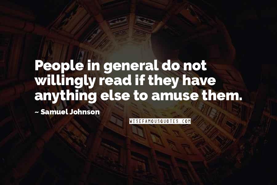 Samuel Johnson Quotes: People in general do not willingly read if they have anything else to amuse them.