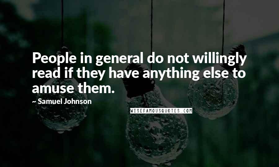 Samuel Johnson Quotes: People in general do not willingly read if they have anything else to amuse them.
