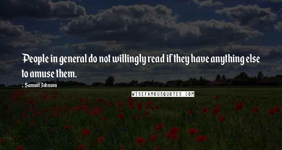 Samuel Johnson Quotes: People in general do not willingly read if they have anything else to amuse them.