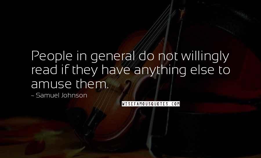 Samuel Johnson Quotes: People in general do not willingly read if they have anything else to amuse them.