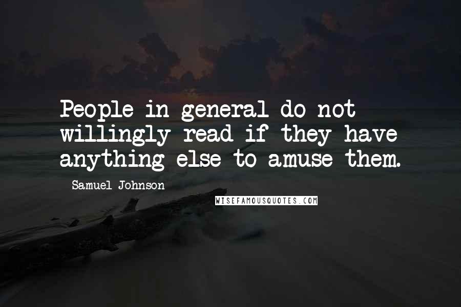 Samuel Johnson Quotes: People in general do not willingly read if they have anything else to amuse them.