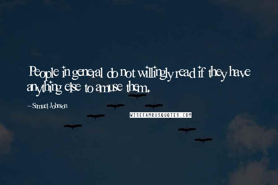 Samuel Johnson Quotes: People in general do not willingly read if they have anything else to amuse them.