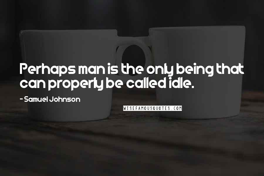 Samuel Johnson Quotes: Perhaps man is the only being that can properly be called idle.
