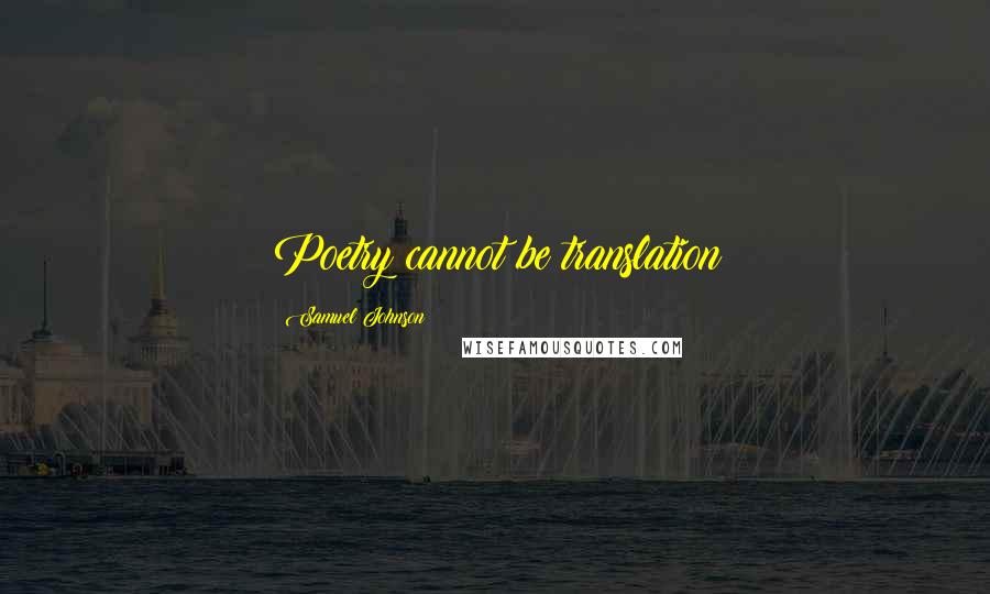 Samuel Johnson Quotes: Poetry cannot be translation