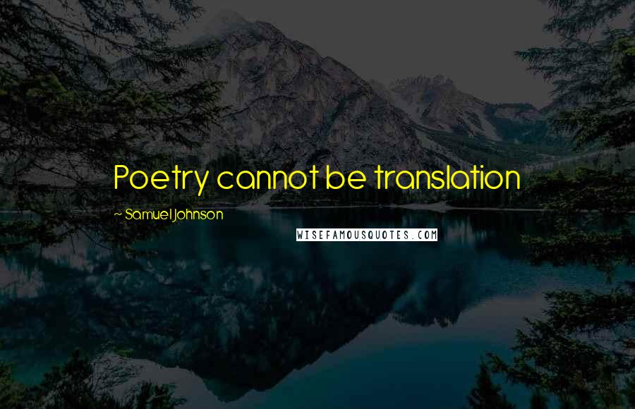 Samuel Johnson Quotes: Poetry cannot be translation