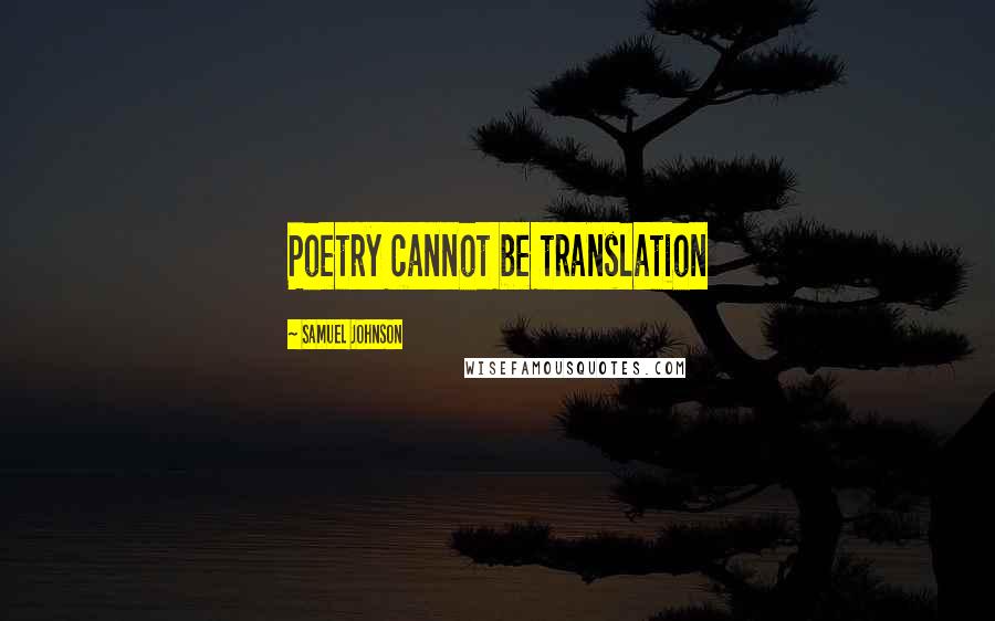 Samuel Johnson Quotes: Poetry cannot be translation