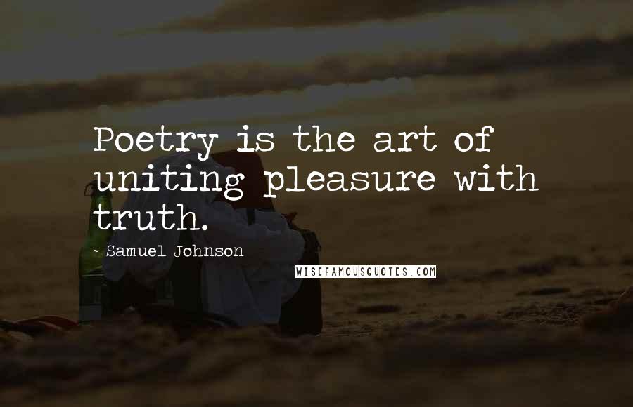 Samuel Johnson Quotes: Poetry is the art of uniting pleasure with truth.