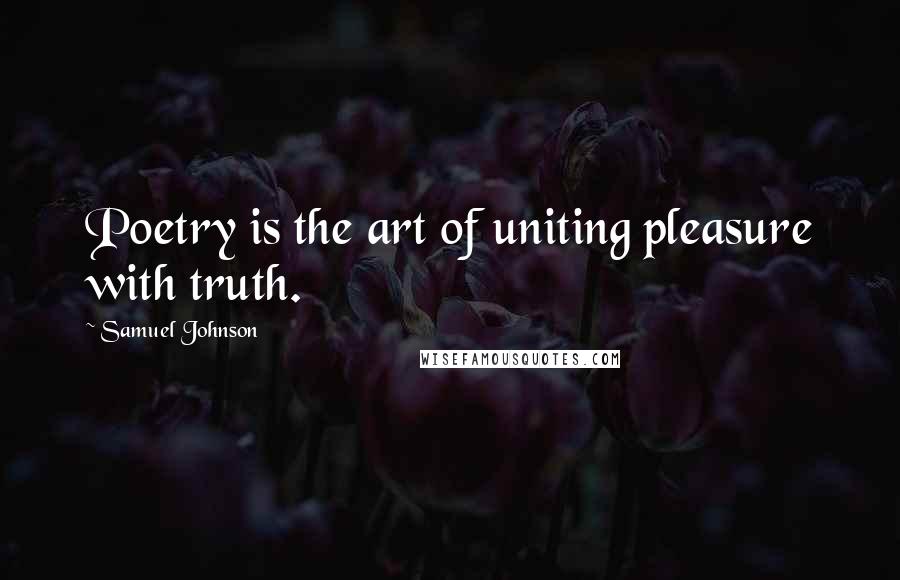 Samuel Johnson Quotes: Poetry is the art of uniting pleasure with truth.