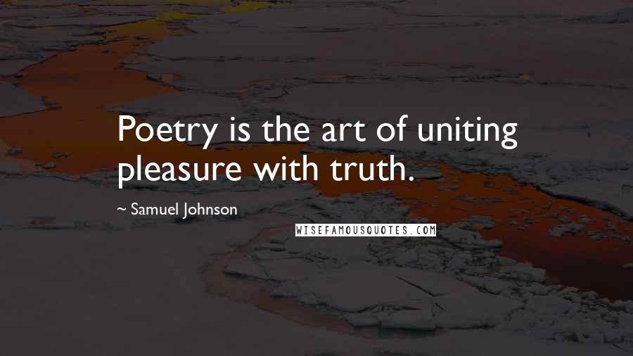 Samuel Johnson Quotes: Poetry is the art of uniting pleasure with truth.